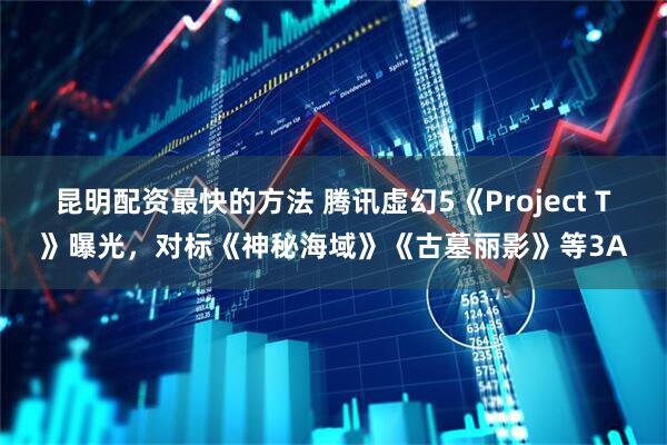 昆明配资最快的方法 腾讯虚幻5《Project T》曝光，对标《神秘海域》《古墓丽影》等3A