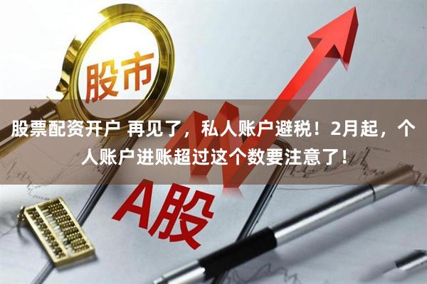 股票配资开户 再见了，私人账户避税！2月起，个人账户进账超过这个数要注意了！