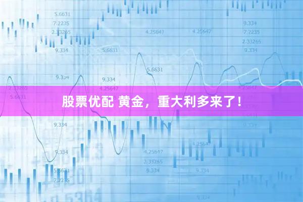 股票优配 黄金，重大利多来了！